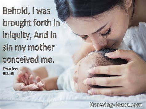 6Behold, You delight in truth in the inward being, . . In sin did my mother conceived me meaning